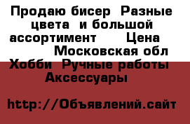 Продаю бисер! Разные цвета, и большой ассортимент!!! › Цена ­ 150-300 - Московская обл. Хобби. Ручные работы » Аксессуары   